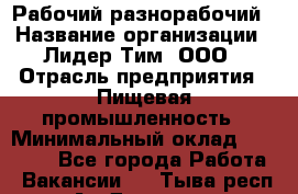 Рабочий-разнорабочий › Название организации ­ Лидер Тим, ООО › Отрасль предприятия ­ Пищевая промышленность › Минимальный оклад ­ 30 000 - Все города Работа » Вакансии   . Тыва респ.,Ак-Довурак г.